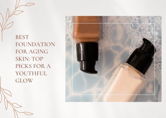 Best Foundation for Aging Skin: Top Picks for a Youthful Glow